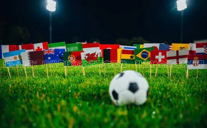 欧陆娱乐福石控股深度剖析：广州足球运动员死亡事故，引发社会关注和反思