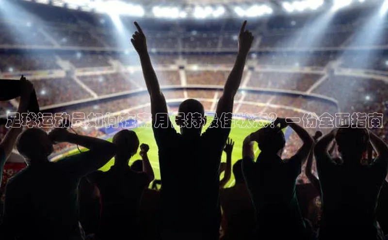 欧陆app登录百度营销中心足球运动员如何在斋月保持最佳状态？一份全面指南
