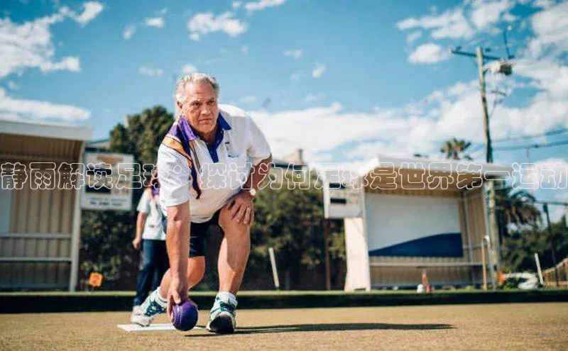 欧陆注册登录入口2024引力传媒静雨解读足球：探讨为何足球是世界第一运动