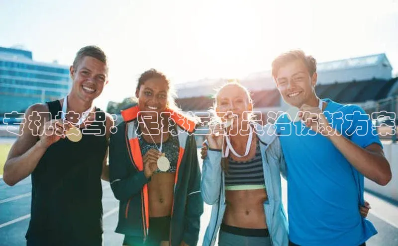 欧陆娱乐怎么注册账号百度搜索资源平台专机接驾：足球运动员治伤新方案