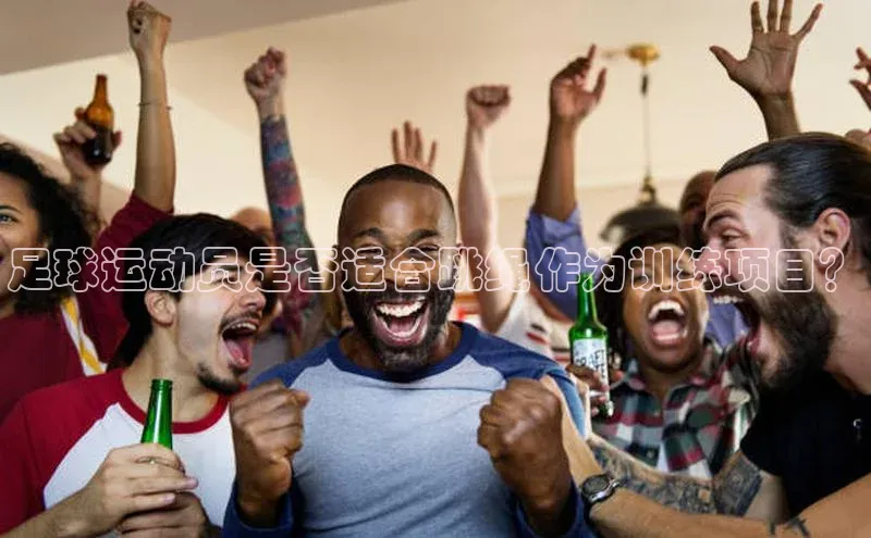 欧陆娱乐官网中文在线足球运动员是否适合跳绳作为训练项目？