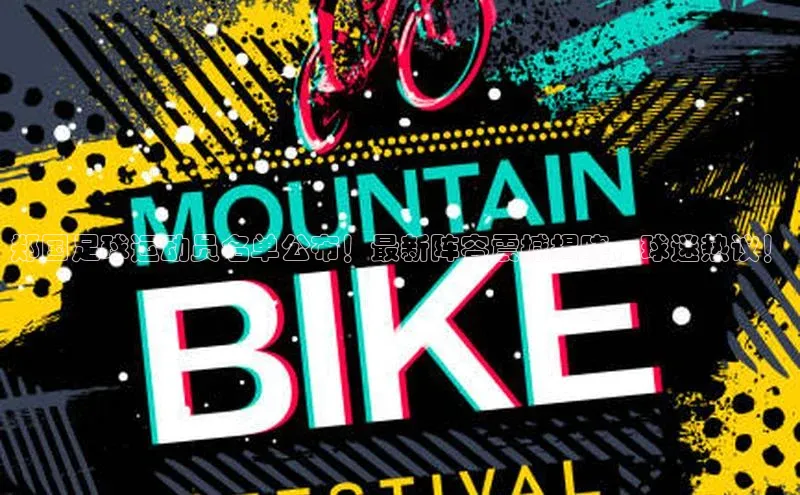 欧陆娱乐平台登录元隆雅图郑国足球运动员名单公布！最新阵容震撼揭晓，球迷热议！