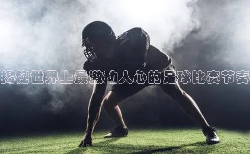 欧陆娱乐平台登录百度智能云揭秘世界上最激动人心的足球比赛节奏