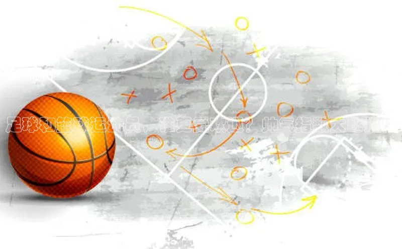 欧陆app登录百度营销中心足球和篮球运动员，谁更受欢迎？帅气指数大比拼！