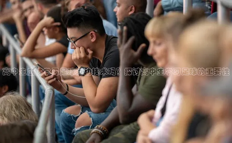欧陆平台登录地址百度取证高中生应该学习足球运动技术吗？探讨高中生学习足球的重要性