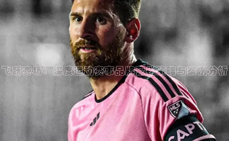 欧陆登录网址百度信誉飞跃赛场：深度运动赛事品牌营销策略与案例分析