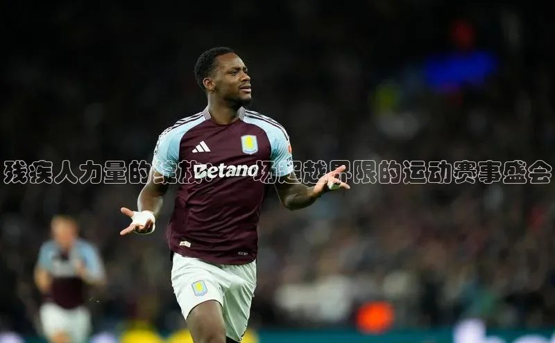 欧陆娱乐福石控股残疾人力量的绽放：一场超越界限的运动赛事盛会