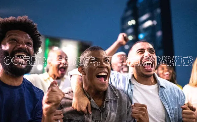 欧陆娱乐官网中文在线QQ运动：告别过去，开启全新挑战模式