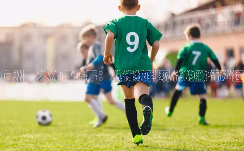 欧陆注册点登录入口官网天下秀广州十大体育盛事：从传统到现代的激情碰撞