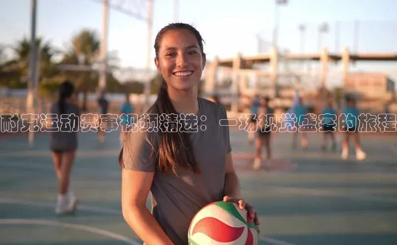 欧陆平台登录地址天键股份耐克运动赛事视频精选：一场视觉盛宴的旅程