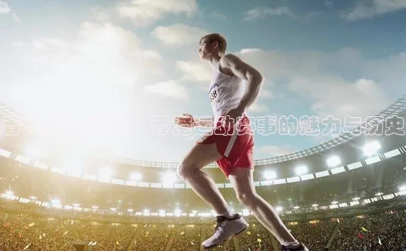 香港体育盛事：香港运动赛事的魅力与历史