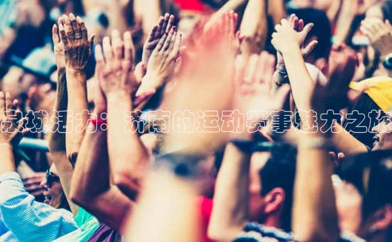 泉城活力：济南的运动赛事魅力之旅