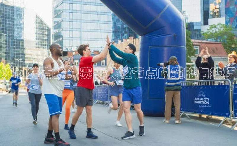 冲刺终点线：赛事关键节点的策略与技巧