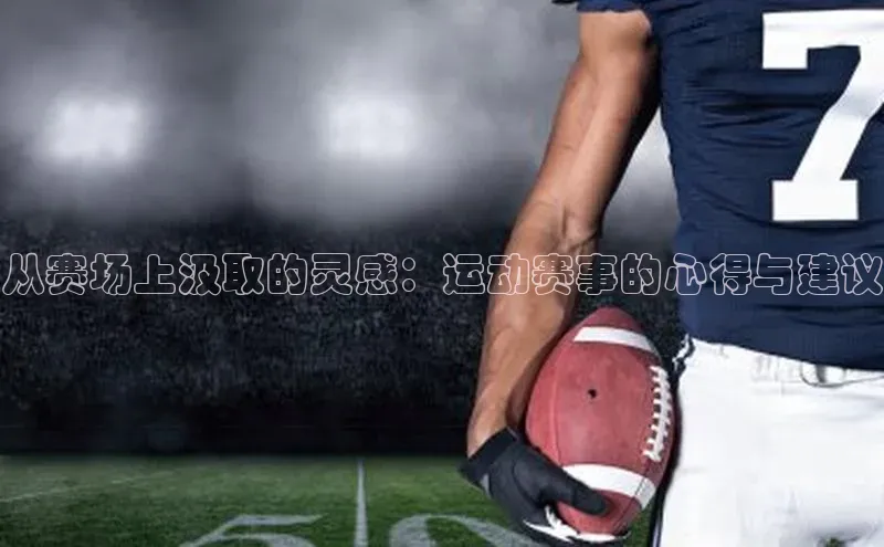 从赛场上汲取的灵感：运动赛事的心得与建议