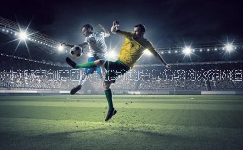 运动赛事创意团队：推动潮流与传统的火花碰撞