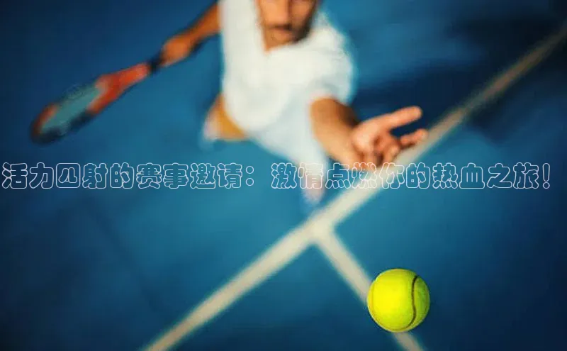活力四射的赛事邀请：激情点燃你的热血之旅！