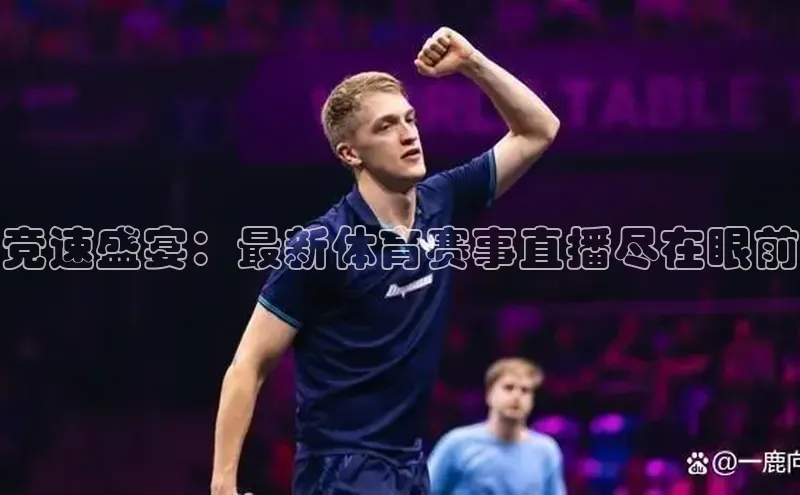 竞速盛宴：最新体育赛事直播尽在眼前