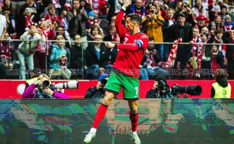 回顾2024年中国体育盛事：一场场精彩的赛事背后是国家的力量与梦想的传承