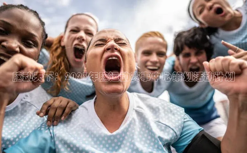 脑动天下：2023年脑运动赛事中心策划活动计划