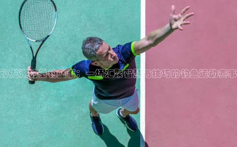 浮龙湖的垂钓盛事：一场汇聚智慧与技巧的钓鱼运动赛事