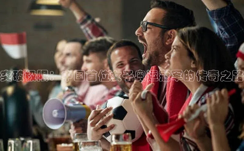 突破极限：中国首位女子奥运冠军的传奇之路