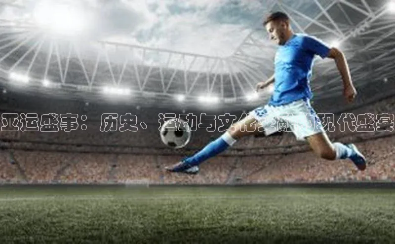 亚运盛事：历史、运动与文化交融的现代盛宴