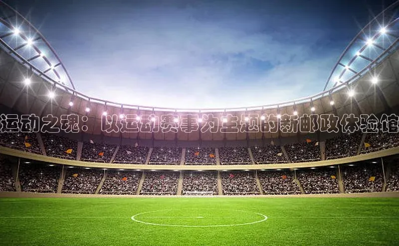 运动之魂：以运动赛事为主题的新邮政体验馆