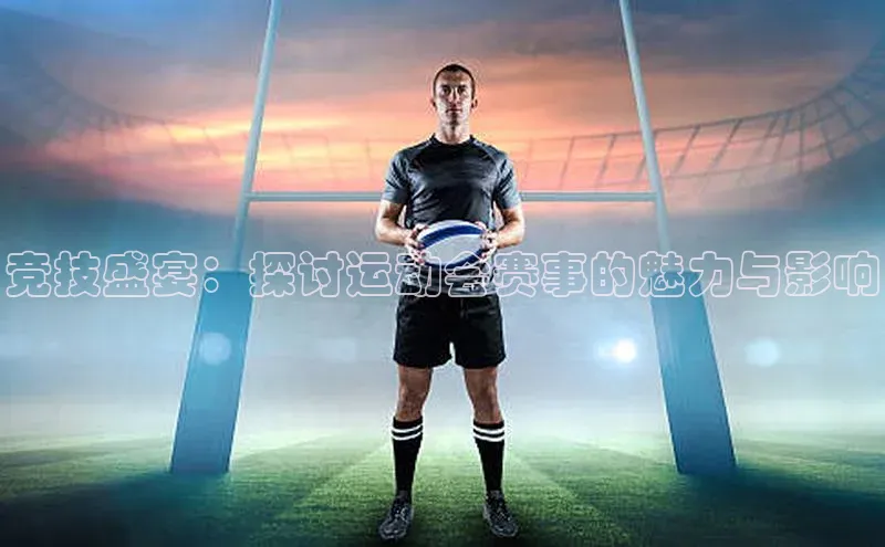 竞技盛宴：探讨运动会赛事的魅力与影响