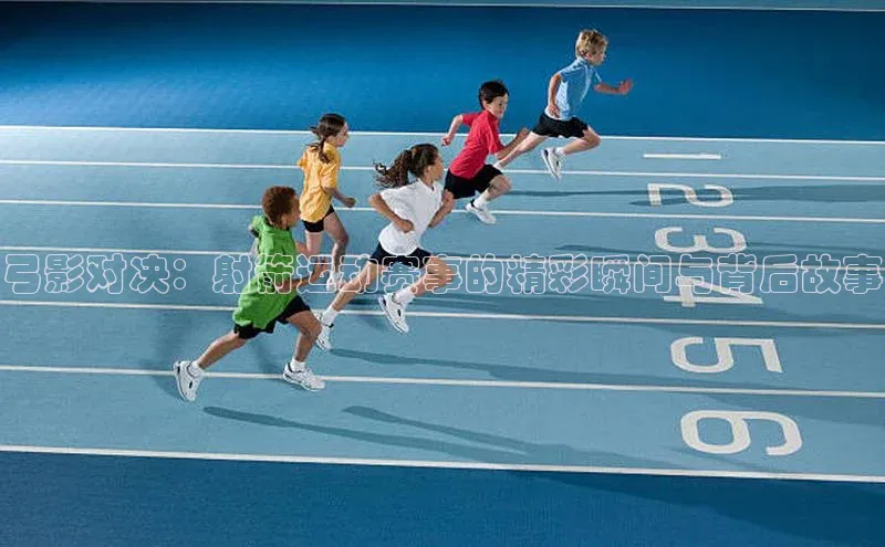 弓影对决：射箭运动赛事的精彩瞬间与背后故事