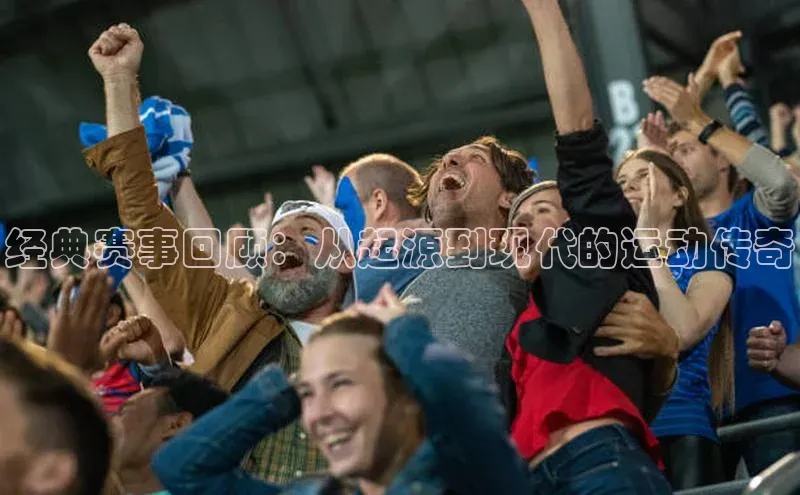 经典赛事回顾：从起源到现代的运动传奇