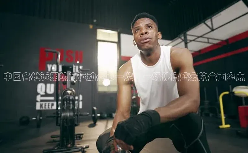 中国各地近期热门运动赛事一览：一场体育盛宴的全面盘点