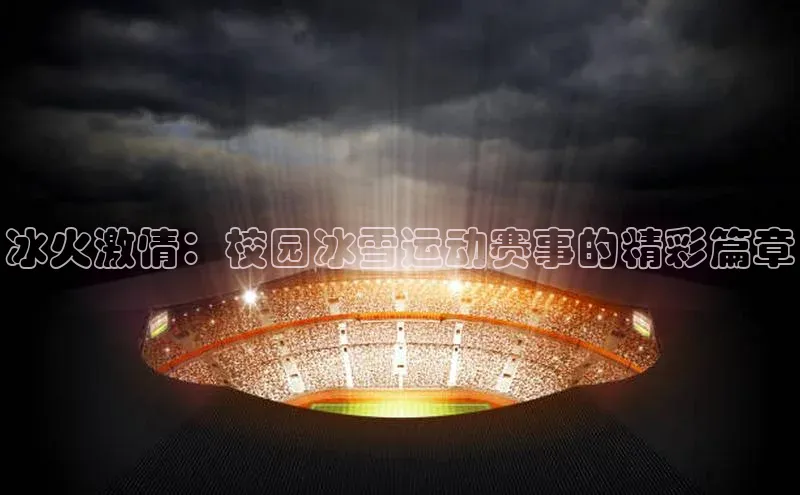 冰火激情：校园冰雪运动赛事的精彩篇章