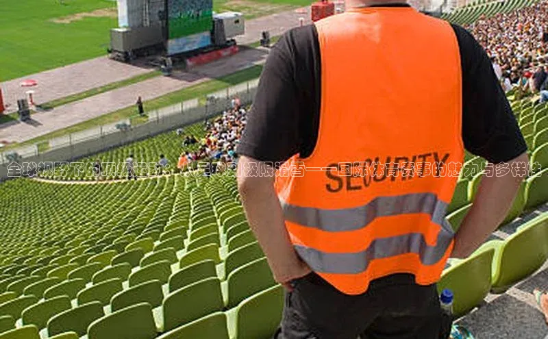 全球视野下的顶级运动：从足球到极限滑雪——国际体育赛事的魅力与多样性