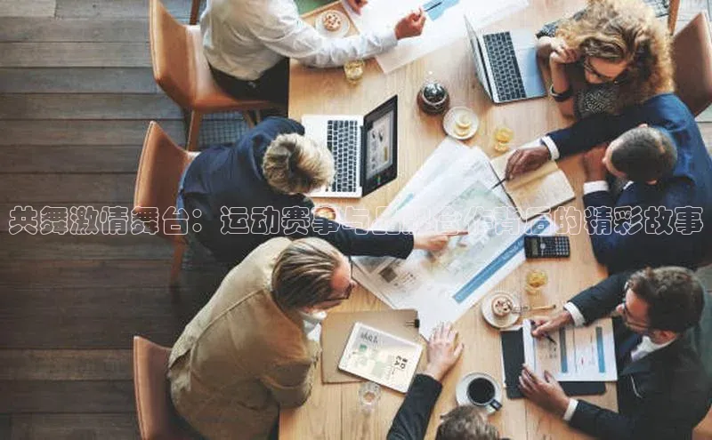 共舞激情舞台：运动赛事与品牌合作背后的精彩故事