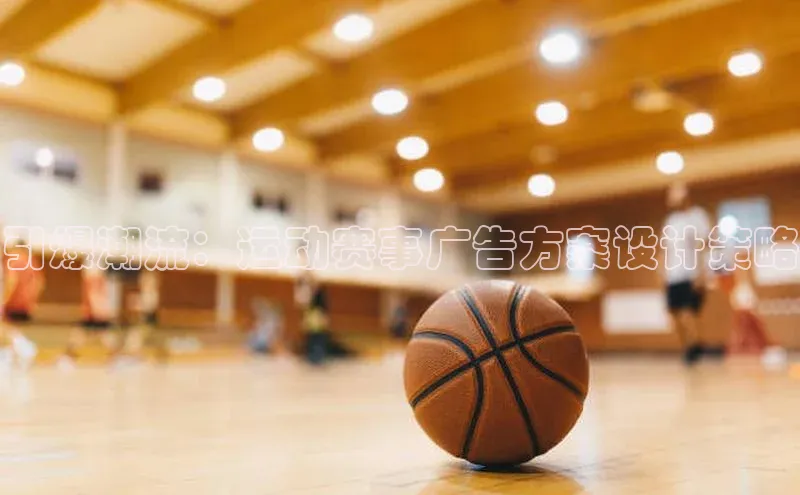 引爆潮流：运动赛事广告方案设计策略