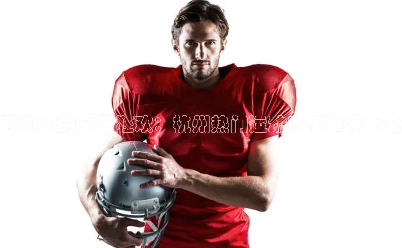 西湖边的夏日狂欢：杭州热门运动赛事推荐大全