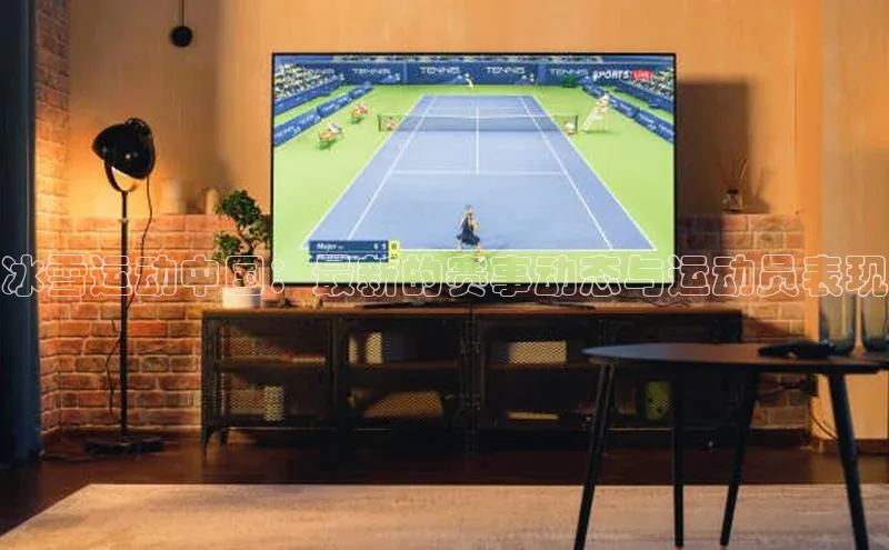 冰雪运动中国：最新的赛事动态与运动员表现