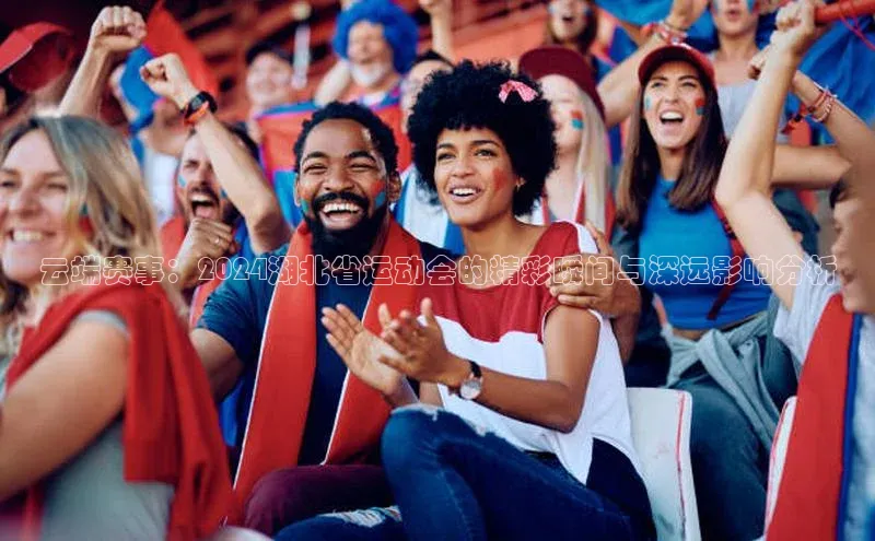 云端赛事：2024湖北省运动会的精彩瞬间与深远影响分析