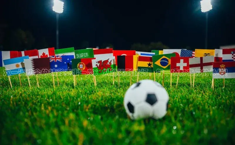 六一运动会的精彩赛事一览：从跳远到拔河，每一项都有你的参与！