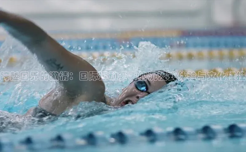 跨越国界的激情：国际运动赛事的沉浸式体验与文化碰撞