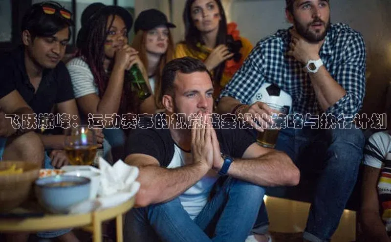 飞跃巅峰：运动赛事的视觉盛宴设计策略与执行计划