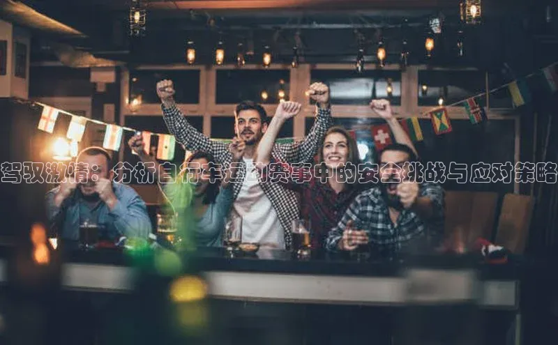 驾驭激情：分析自行车运动赛事中的安全挑战与应对策略