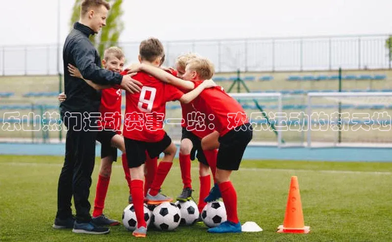 乐山热门运动赛事一览：欢乐运动的新天地