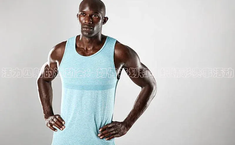 活力四射的运动会：如何策划和组织精彩赛事活动