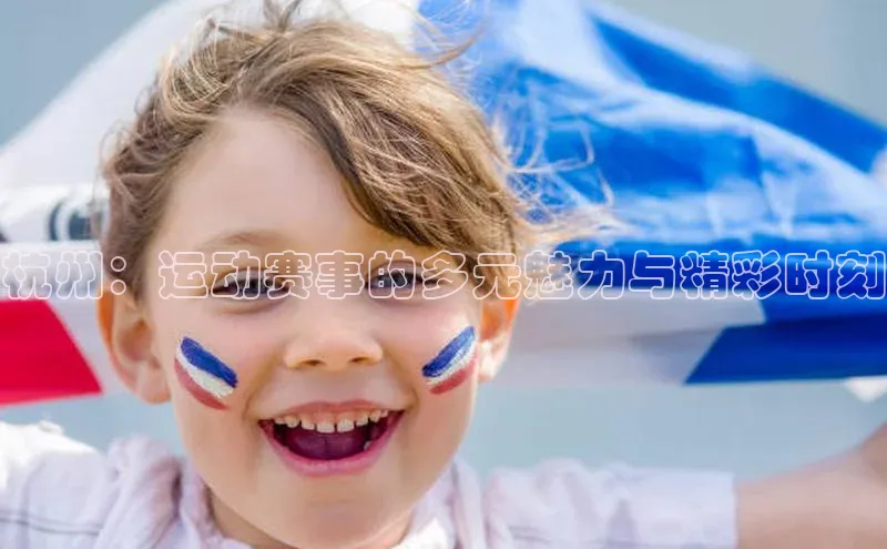 杭州：运动赛事的多元魅力与精彩时刻