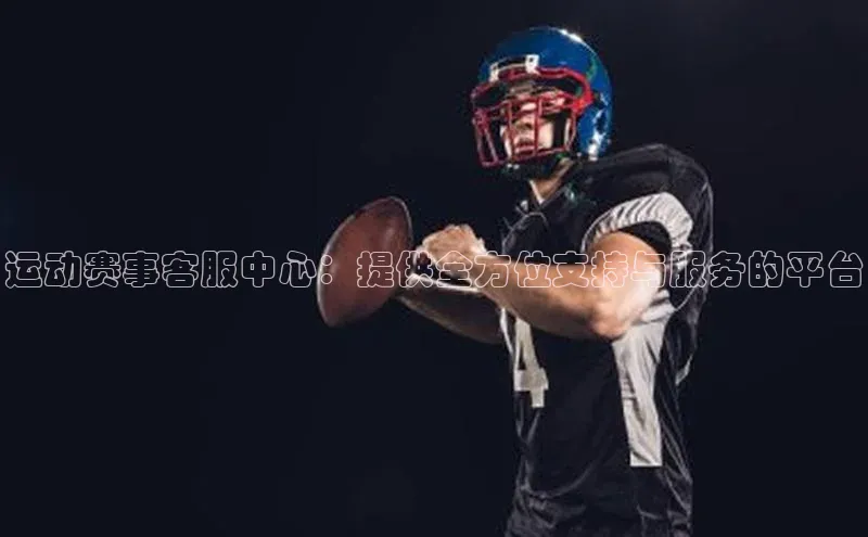 运动赛事客服中心：提供全方位支持与服务的平台