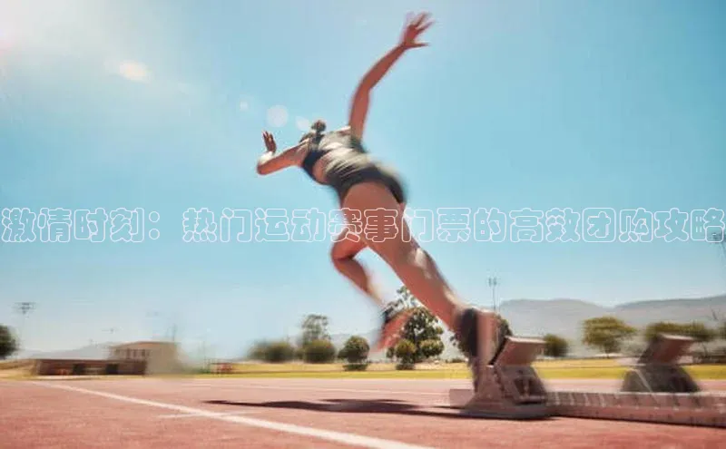 激情时刻：热门运动赛事门票的高效团购攻略