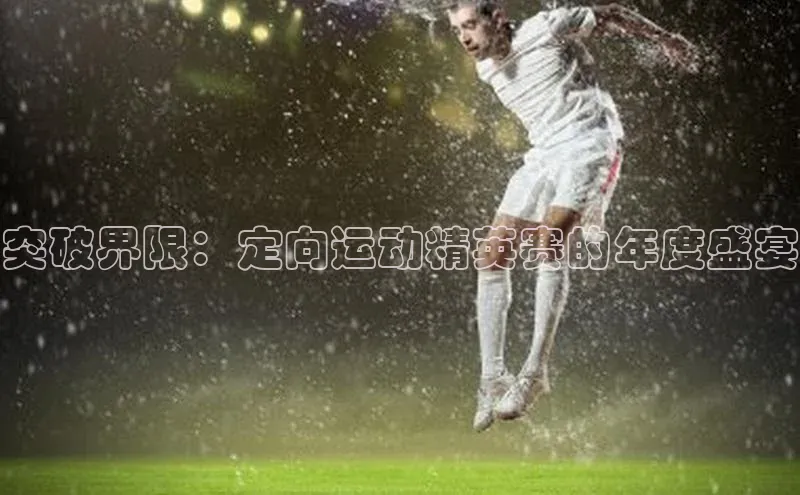 突破界限：定向运动精英赛的年度盛宴