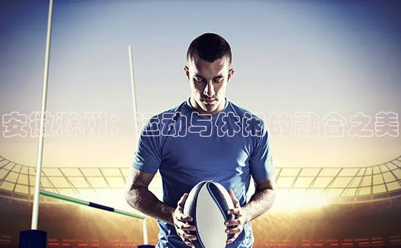 安徽滁州：运动与休闲的融合之美