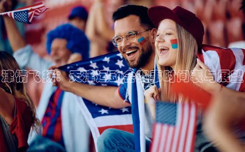 津情飞扬：天津运动会赛事时间表与展望